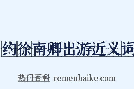 约徐南卿出游近义词是什么意思的图片